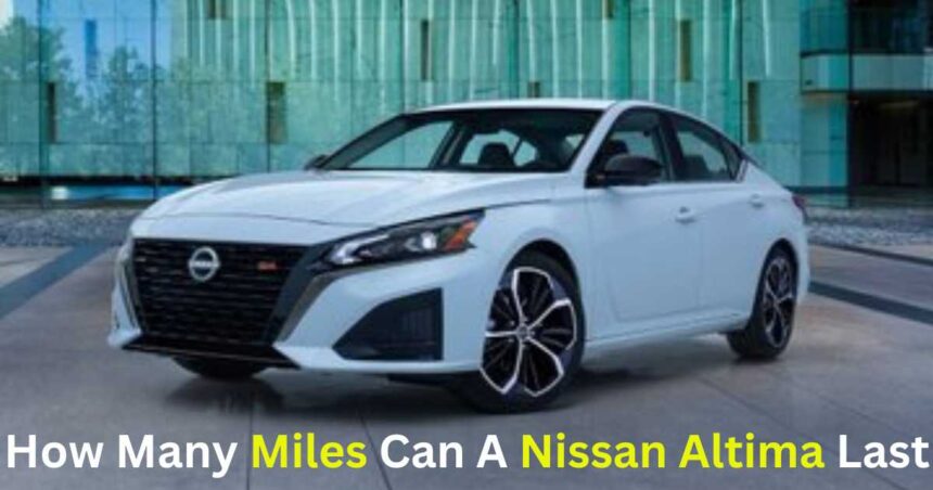 How Many Miles Can A Nissan Altima Last